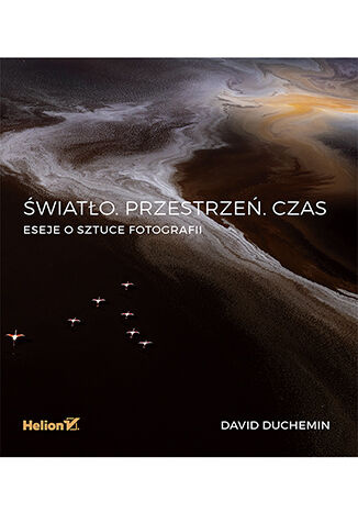 Światło. Przestrzeń. Czas. Eseje o sztuce fotografii, David duChemin