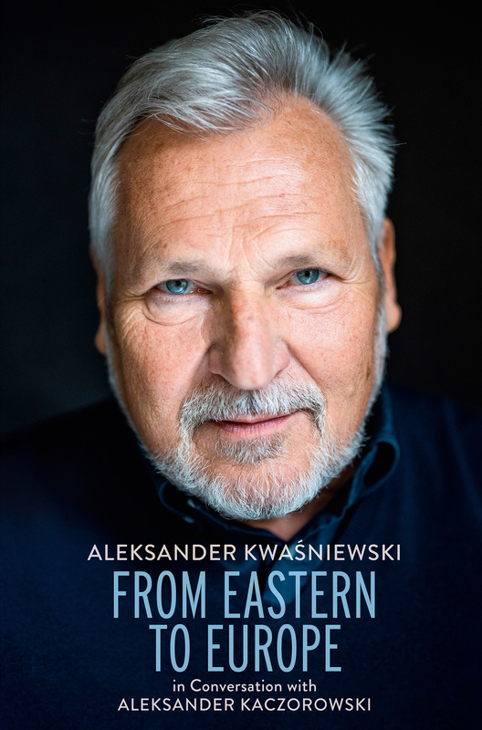 From Eastern to Europe: President Aleksander Kwaśniewski in Conversation with Aleksander Kaczorowski, Aleksander Kwaśniewski