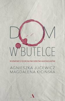 Dom w butelce. Rozmowy z Dorosłymi Dziećmi Alkoholików, Agnieszka Jucewicz