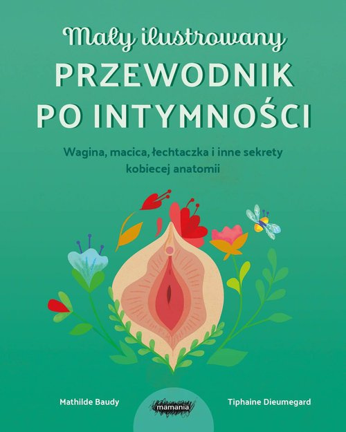 Mały ilustrowany przewodnik po intymności Wagina, macica, łechtaczka i inne sekrety kobiecej anatomii, Dieumegard Tiphaine
