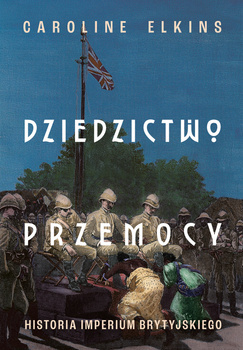Dziedzictwo przemocy. Historia imperium brytyjskiego, Caroline Elkins