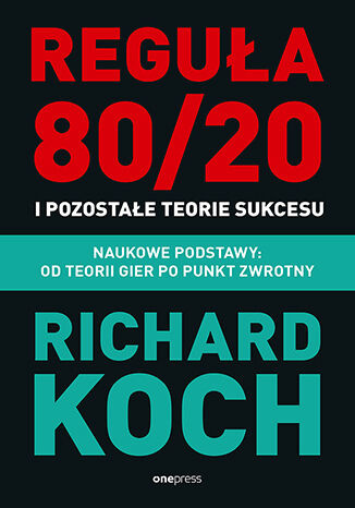 Reguła 80/20 i pozostałe teorie sukcesu. Naukowe podstawy: od teorii gier po punkt zwrotny, Richard Koch