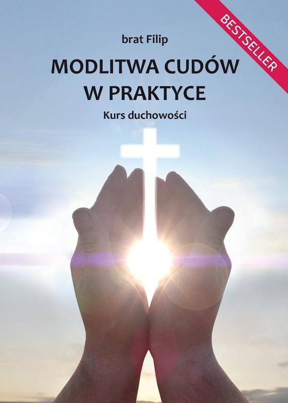 Modlitwa cudów w praktyce. Kurs duchowości, brat Filip