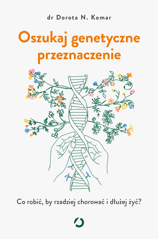 Oszukaj genetyczne przeznaczenie. Co robić, by rzadziej chorować i dłużej żyć?, Dr Dorota N. Komar
