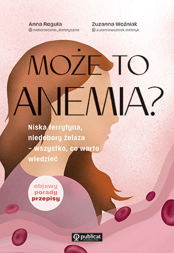 Może to anemia? Niska ferrytyna, niedobory żelaza – wszystko, co warto wiedzieć, Anna Reguła