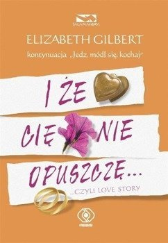 I że Cię nie opuszczę... ...czyli love story - Elizabeth Gilbert