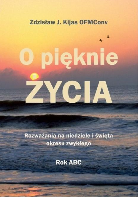 O pięknie Życia. Rozważania na niedziele..., Zdzisław Józef Kijas OFMConv