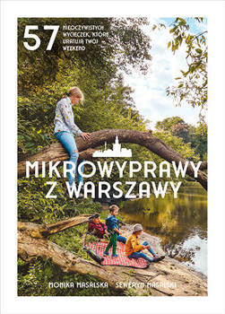 Mikrowyprawy z Warszawy. 57 nieoczywistych wycieczek, które uratują twój weekend, Monika Masalska