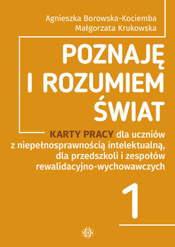 Poznaję i rozumiem świat Część 1 Karty pracy dla uczniów z niepełnosprawnością intelektualną, dla przedszkoli i zespołów rewalidacyjno-wychowawczych POZNAJĘ I ROZUMIEM ŚWIAT, Agnieszka Borowska-Kociemba