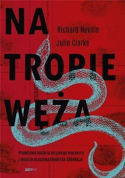 Na tropie Węża. Prawdziwa historia seryjnego mordercy i mistrza oszustwa Charles'a Sobhraja, Richard Neville