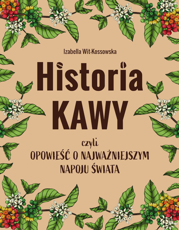 Historia kawy, czyli opowieść o najważniejszym napoju świata, Izabella Wit-Kossowska
