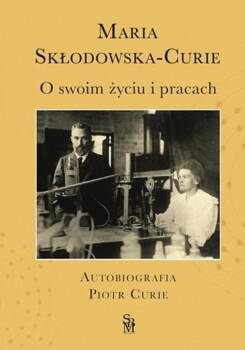 O swoim życiu i pracach. Autobiografia Piotr Curie, Maria Skłodowska-Curie