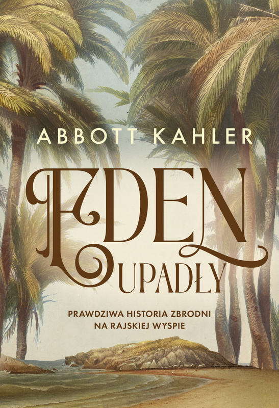 Eden upadły. Prawdziwa historia zbrodni na rajskiej wyspie, Abbott Kahler