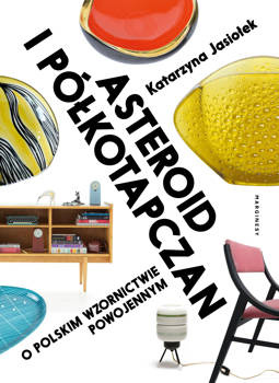 Asteroid i półkotapczan. O polskim wzornictwie powojennym, Katarzyna Jasiołek