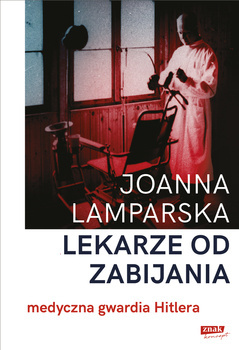 Lekarze od zabijania. Medyczna gwardia Hitlera, Joanna Lamparska