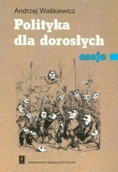 POLITYKA DLA DOROSŁYCH ESEJE, WAŚKIEWICZ ANDRZEJ