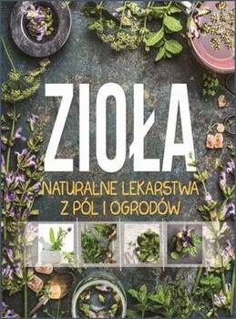 Zioła. Naturalne lekarstwa z pól i ogrodów, praca zbiorowa