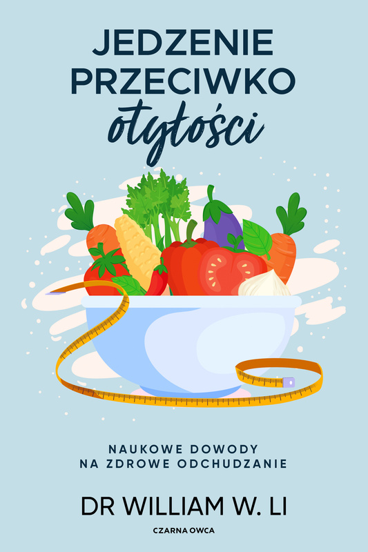 Jedzenie przeciwko otyłości. Naukowe dowody na zdrowe odchudzanie, William W. Li