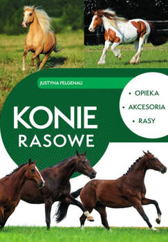 Konie rasowe. Opieka, akcesoria, rasy, Felgenau Justyna