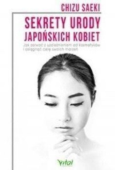 Sekrety urody japońskich kobiet. Jak zerwać... - Chizu Saeki