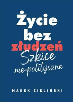 Życie bez złudzeń. Szkice nie-polityczne, Marek Zieliński