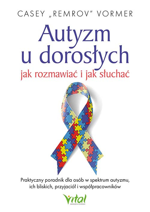 Autyzm u dorosłych. Jak rozmawiać i jak słuchać. Praktyczny poradnik dla osób w spektrum autyzmu, ich bliskich, przyjaciół i współpracowników, Casey "Remrov" Vormer