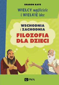Wielcy myśliciele i wielkie idee. Wschodnia i zachodnia filozofia dla dzieci. - Sharon Kaye