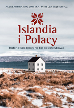 Islandia i Polacy. Historie tych, którzy nie bali się zaryzykować, Aleksandra Kozłowska, Mirella Wąsiewicz