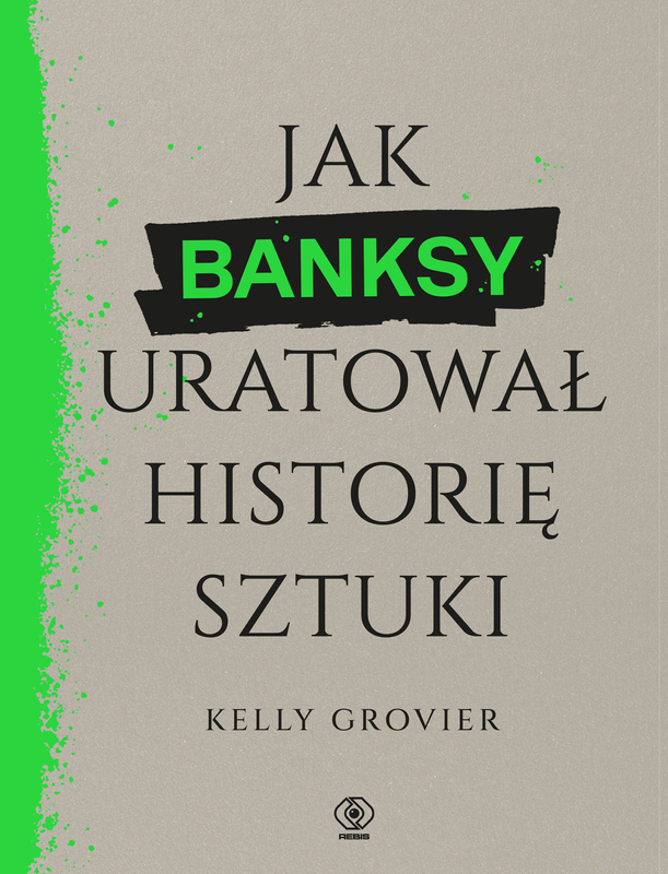Jak Banksy uratował historię sztuki, Kelly Grovier