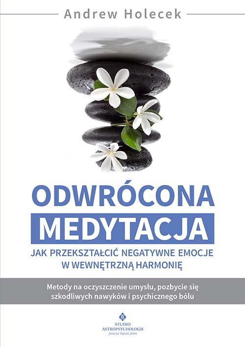 Odwrócona medytacja. Jak przekształcić negatywne emocje w wewnętrzną harmonię, Andrew Holecek