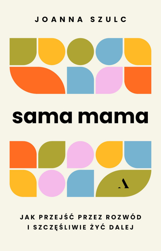 Sama mama. Jak przejść przez rozwód i szczęśliwie żyć dalej, Joanna Szulc