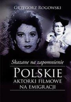 Skazane na zapomnienie.Polskie aktorki filmowe... - Grzegorz Rogowski, Michał Pieńkowski