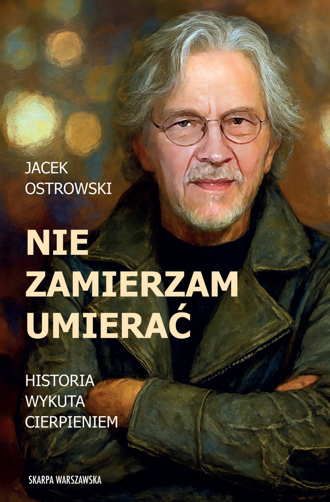 Nie zamierzam umierać! Historia wykuta cierpieniem, Jacek Ostrowski
