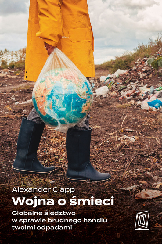 Wojna o śmieci. Globalne śledztwo w sprawie brudnego handlu twoimi odpadami, Alexander Clapp