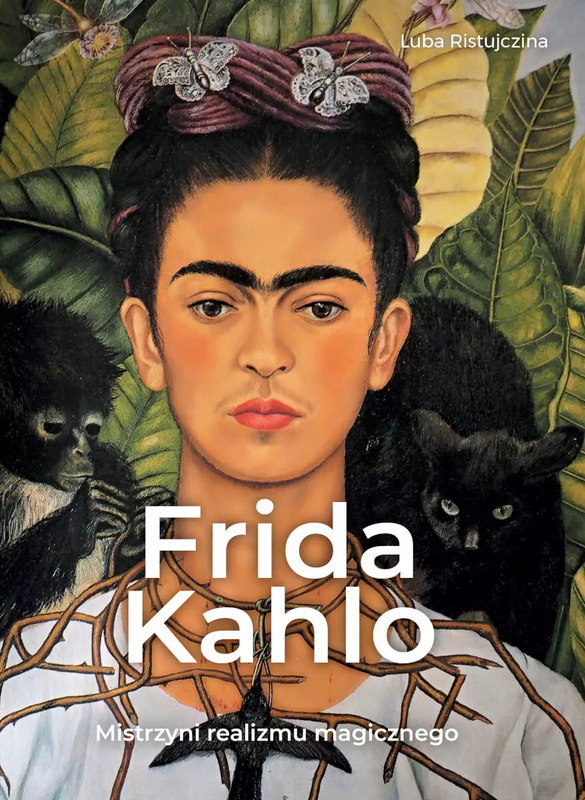 Frida Khalo. Mistrzyni realizmu magicznego, Luba Ristujczina
