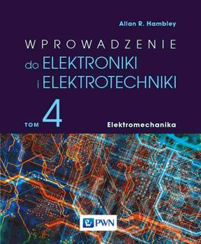 Wprowadzenie do elektroniki i elektrotechniki. Tom 4. Elektromechanika, Allan R. Hambley