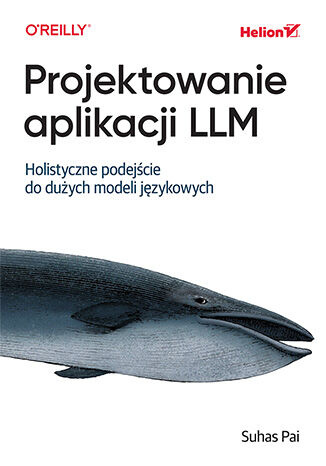 Projektowanie aplikacji LLM. Holistyczne podejście do dużych modeli językowych, Suhas Pai