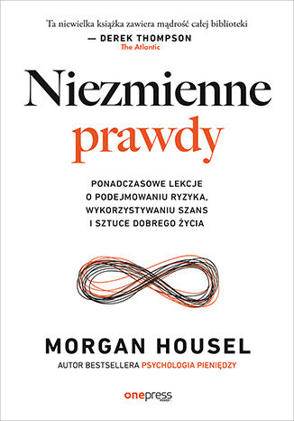 Niezmienne prawdy. Ponadczasowe lekcje o podejmowaniu ryzyka, wykorzystywaniu szans i sztuce dobrego życia, Morgan Housel