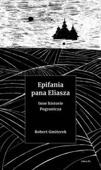 Epifania pana Eliasza. Inne historie pogranicza, Robert Gmiterek