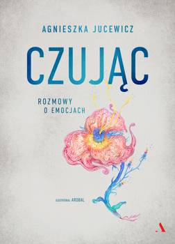 Czując. Rozmowy o emocjach, Agnieszka Jucewicz