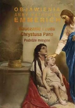 Nauczanie i cuda Chrystusa Pana - Podróże misyjne, Anna K. Emmerich