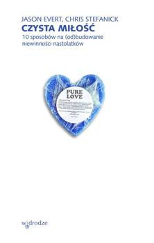 Czysta miłość 10 sposobów na (od)budowanie niewinności nastolatków, Jason Evert, Chris Stefanick