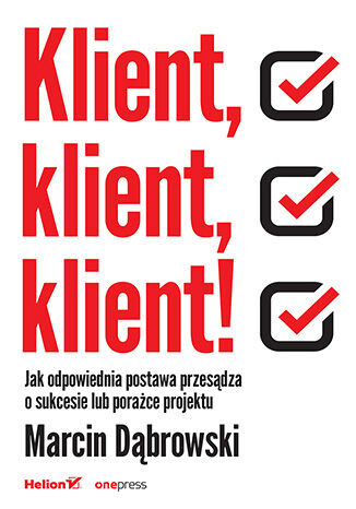 Klient, klient, klient! Jak odpowiednia postawa przesądza o sukcesie lub porażce projektu, Marcin Dąbrowski