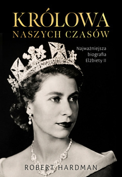 Królowa naszych czasów. Najważniejsza biografia Elżbiety II, Robert Hardman