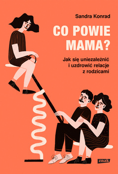 Co powie mama? Jak się uniezależnić i uzdrowić relacje z rodzicami, Sandra Konrad