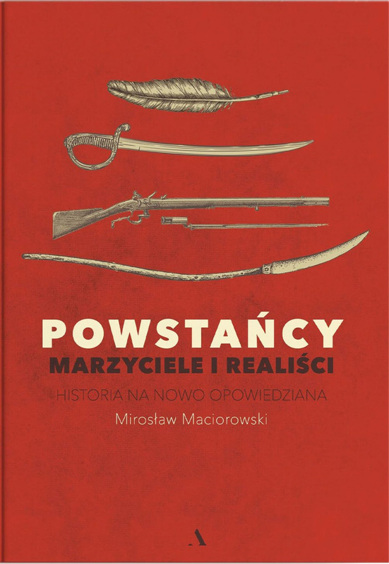 Powstańcy. Marzyciele i realiści. Historia na nowo opowiedziana, Mirosław Maciorowski