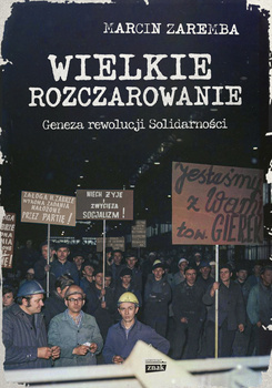 Wielkie rozczarowanie. Geneza rewolucji Solidarności, Marcin Zaremba