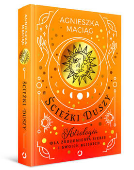 Ścieżki duszy. Astrologia dla zrozumienia siebie i swoich bliskich, Agnieszka Maciąg