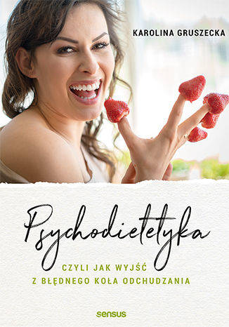 Psychodietetyka, czyli jak wyjść z błędnego koła odchudzania, Karolina Gruszecka