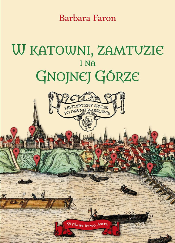 W katowni, zamtuzie i na gnojnej górze. Historyczny spacer po dawnej Warszawie, Barbara Faron